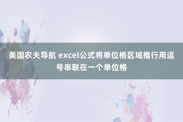 美国农夫导航 excel公式将单位格区域推行用逗号串联在一个单位格