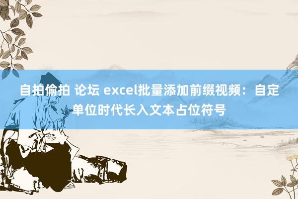 自拍偷拍 论坛 excel批量添加前缀视频：自定单位时代长入文本占位符号