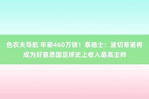 色农夫导航 年薪460万镑！泰晤士：波切蒂诺将成为好意思国足球史上收入最高主帅