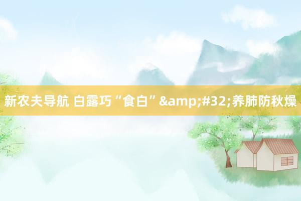 新农夫导航 白露巧“食白”&#32;养肺防秋燥