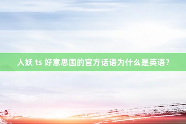 人妖 ts 好意思国的官方话语为什么是英语？