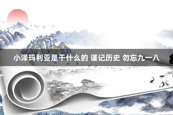 小泽玛利亚是干什么的 谨记历史 勿忘九一八