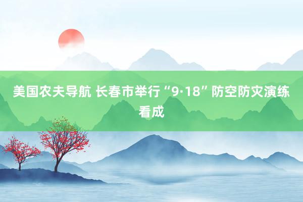 美国农夫导航 长春市举行“9·18”防空防灾演练看成
