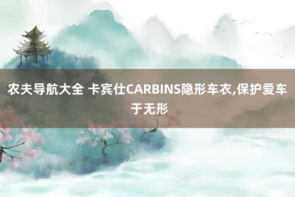 农夫导航大全 卡宾仕CARBINS隐形车衣,保护爱车 于无形