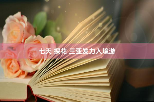 七天 探花 三亚发力入境游