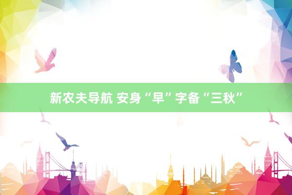 新农夫导航 安身“早”字备“三秋”