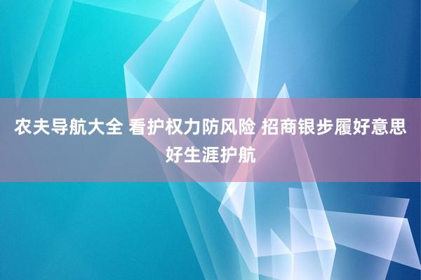 农夫导航大全 看护权力防风险 招商银步履好意思好生涯护航