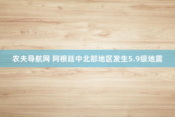 农夫导航网 阿根廷中北部地区发生5.9级地震
