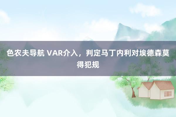 色农夫导航 VAR介入，判定马丁内利对埃德森莫得犯规