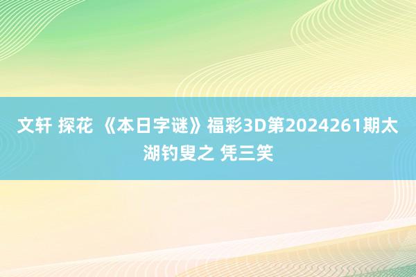 文轩 探花 《本日字谜》福彩3D第2024261期太湖钓叟之 凭三笑