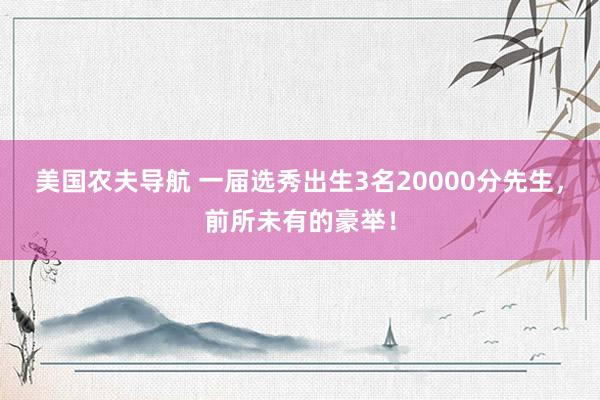 美国农夫导航 一届选秀出生3名20000分先生，前所未有的豪举！