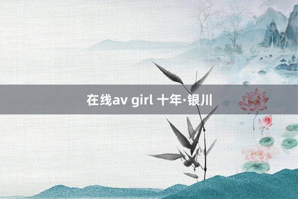 在线av girl 十年·银川