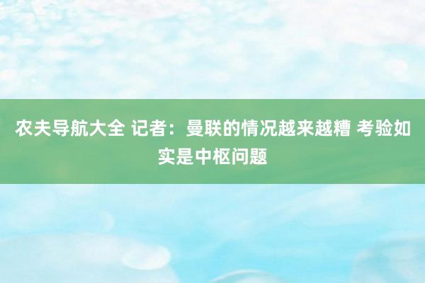 农夫导航大全 记者：曼联的情况越来越糟 考验如实是中枢问题