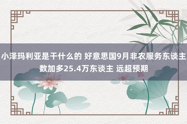 小泽玛利亚是干什么的 好意思国9月非农服务东谈主数加多25.4万东谈主 远超预期