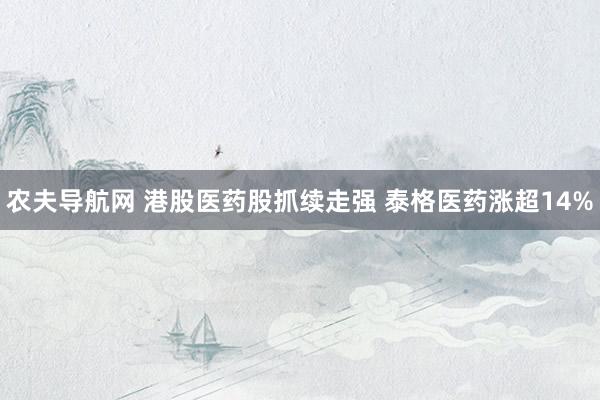 农夫导航网 港股医药股抓续走强 泰格医药涨超14%