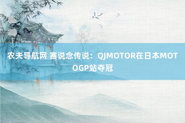 农夫导航网 赛说念传说：QJMOTOR在日本MOTOGP站夺冠