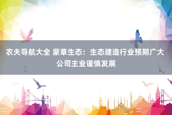 农夫导航大全 蒙草生态：生态建造行业预期广大 公司主业谨慎发展