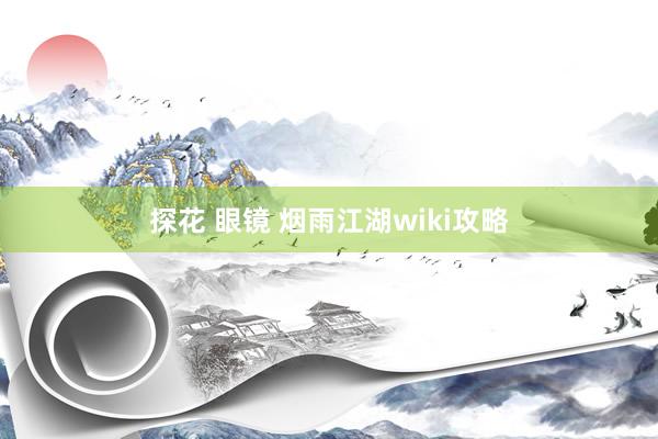 探花 眼镜 烟雨江湖wiki攻略