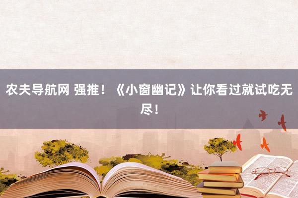 农夫导航网 强推！《小窗幽记》让你看过就试吃无尽！