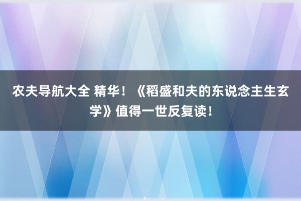 农夫导航大全 精华！《稻盛和夫的东说念主生玄学》值得一世反复读！