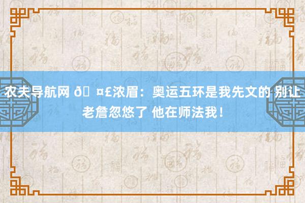 农夫导航网 🤣浓眉：奥运五环是我先文的 别让老詹忽悠了 他在师法我！