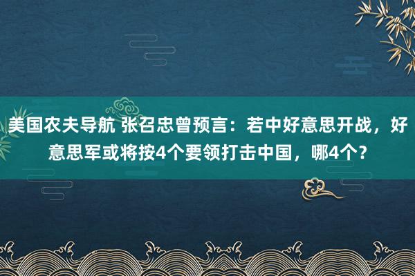 美国农夫导航 张召忠曾预言：若中好意思开战，好意思军或将按4个要领打击中国，哪4个？