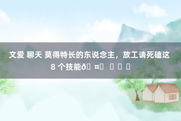 文爱 聊天 莫得特长的东说念主，放工请死磕这 8 个技能🤙 ​​​