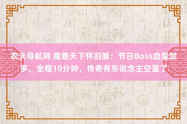 农夫导航网 魔兽天下怀旧服：节日Boss血量加多，全程10分钟，传奇有东说念主空蓝了