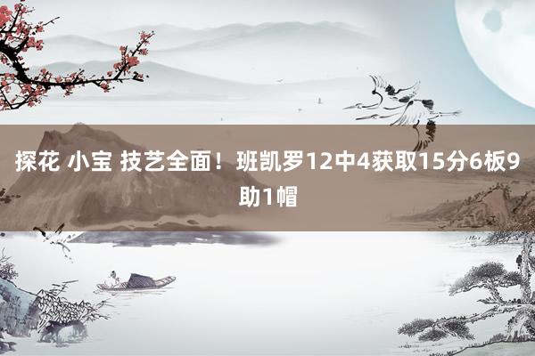 探花 小宝 技艺全面！班凯罗12中4获取15分6板9助1帽