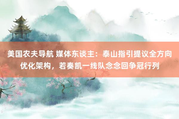 美国农夫导航 媒体东谈主：泰山指引提议全方向优化架构，若奏凯一线队念念回争冠行列