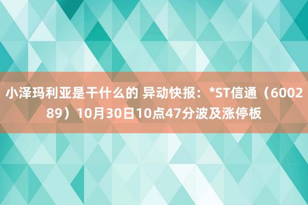 小泽玛利亚是干什么的 异动快报：*ST信通（600289）10月30日10点47分波及涨停板