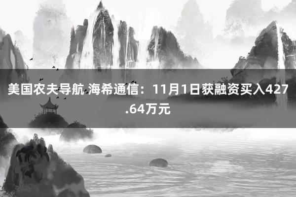 美国农夫导航 海希通信：11月1日获融资买入427.64万元
