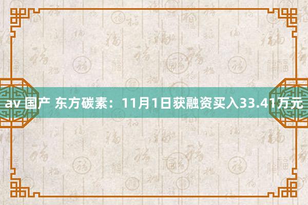 av 国产 东方碳素：11月1日获融资买入33.41万元