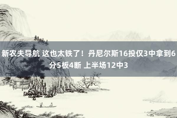 新农夫导航 这也太铁了！丹尼尔斯16投仅3中拿到6分5板4断 上半场12中3