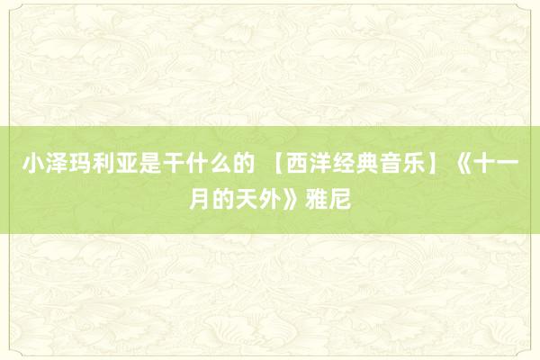 小泽玛利亚是干什么的 【西洋经典音乐】《十一月的天外》雅尼