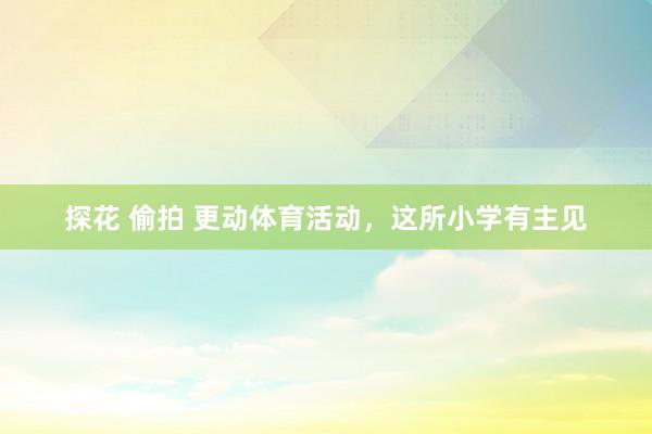 探花 偷拍 更动体育活动，这所小学有主见