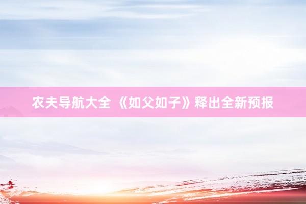 农夫导航大全 《如父如子》释出全新预报