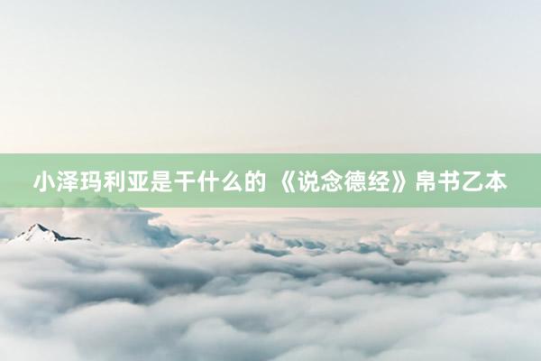 小泽玛利亚是干什么的 《说念德经》帛书乙本