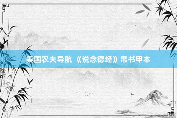 美国农夫导航 《说念德经》帛书甲本