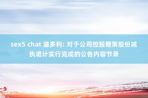 sex5 chat 溢多利: 对于公司控股鞭策股份减执诡计实行完成的公告内容节录