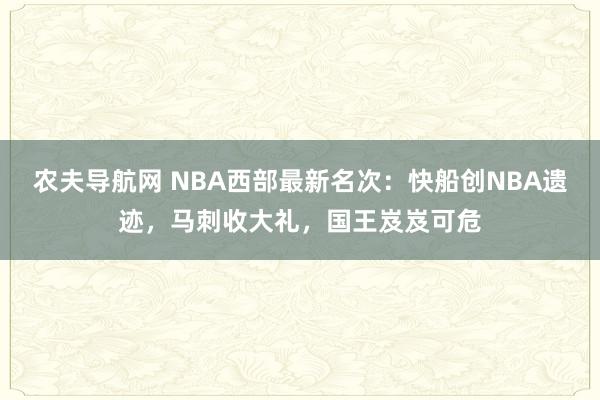 农夫导航网 NBA西部最新名次：快船创NBA遗迹，马刺收大礼，国王岌岌可危