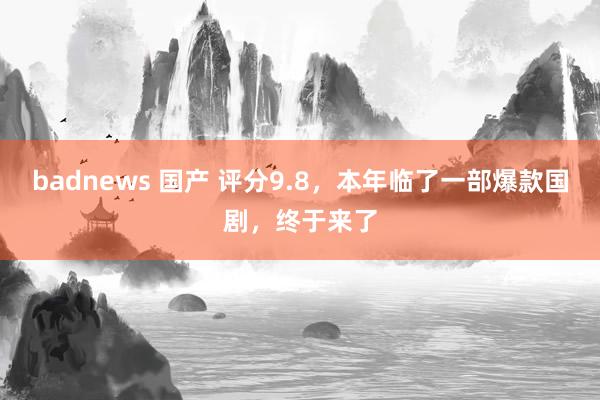 badnews 国产 评分9.8，本年临了一部爆款国剧，终于来了