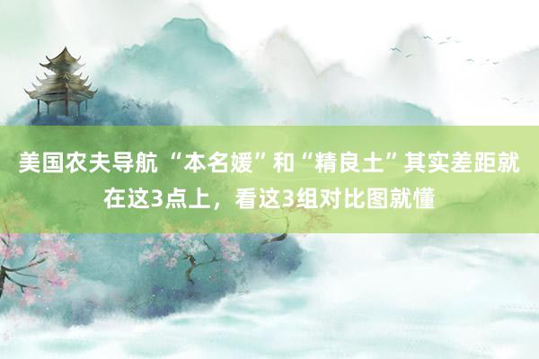 美国农夫导航 “本名媛”和“精良土”其实差距就在这3点上，看这3组对比图就懂