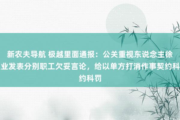 新农夫导航 极越里面通报：公关重视东说念主徐继业发表分别职工欠妥言论，给以单方打消作事契约科罚