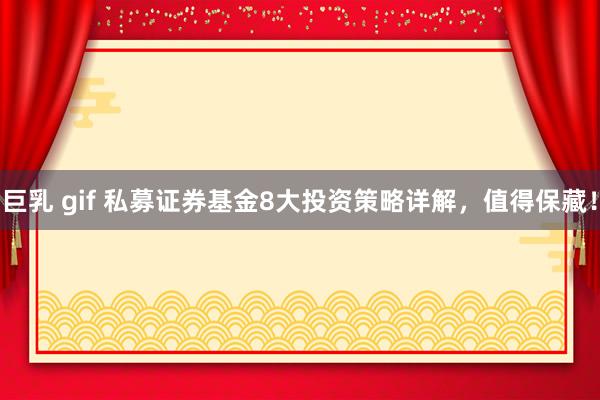 巨乳 gif 私募证券基金8大投资策略详解，值得保藏！