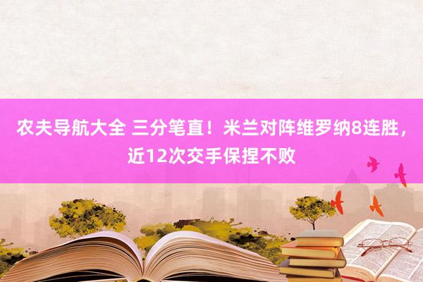 农夫导航大全 三分笔直！米兰对阵维罗纳8连胜，近12次交手保捏不败