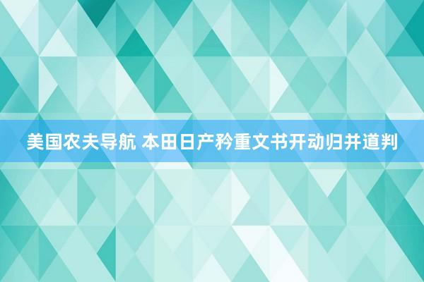 美国农夫导航 本田日产矜重文书开动归并道判
