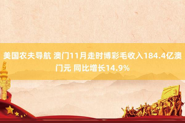 美国农夫导航 澳门11月走时博彩毛收入184.4亿澳门元 同比增长14.9%