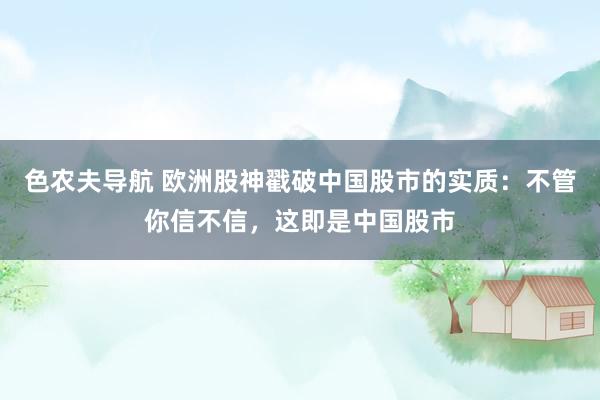 色农夫导航 欧洲股神戳破中国股市的实质：不管你信不信，这即是中国股市