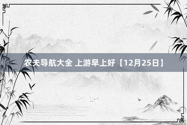 农夫导航大全 上游早上好【12月25日】